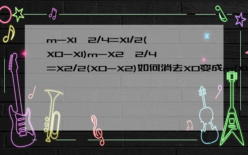 m-X1^2/4=X1/2(X0-X1)m-X2^2/4=X2/2(X0-X2)如何消去X0变成m(X1-X2)=1/4X1X2(X1-X2)?