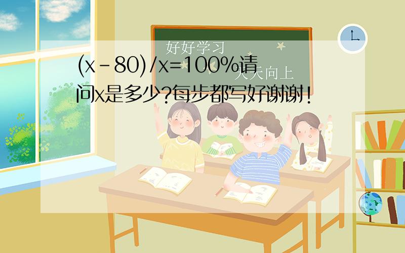 (x-80)/x=100%请问x是多少?每步都写好谢谢!