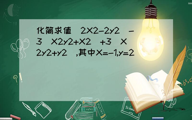 化简求值（2X2-2y2）-3（X2y2+X2）+3（X2y2+y2）,其中X=-1,y=2