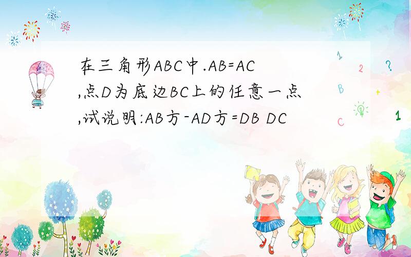 在三角形ABC中.AB=AC,点D为底边BC上的任意一点,试说明:AB方-AD方=DB DC