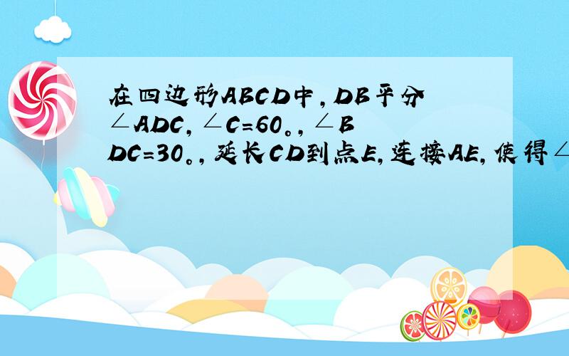 在四边形ABCD中,DB平分∠ADC,∠C=60°,∠BDC=30°,延长CD到点E,连接AE,使得∠E=1/2∠C⑴求证：四边形ABDE是平行四边形.⑵若DC=12,求AD的长