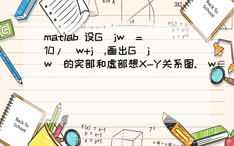 matlab 设G(jw)=10/（w+j）,画出G(jw)的实部和虚部想X-Y关系图.（w∈[-3,3]).(实部函数real虚部函数imag