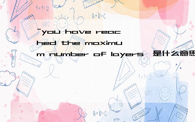 “you have reached the maximum number of layers