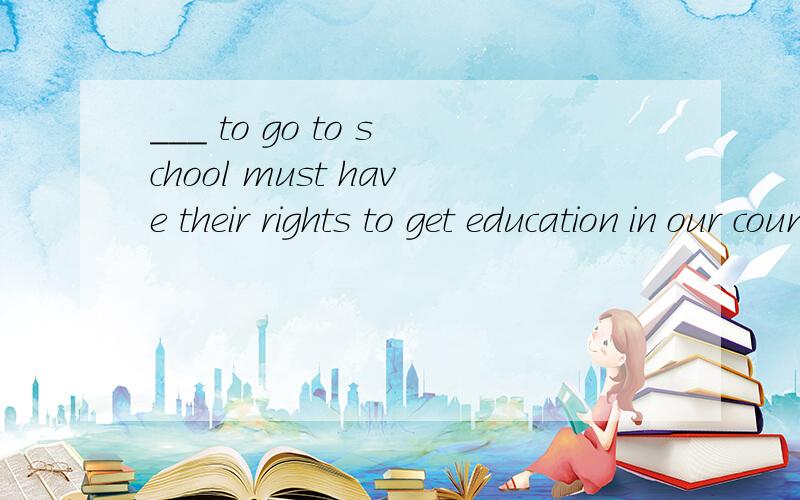 ___ to go to school must have their rights to get education in our country.A.Old enough children B.Children old enough C.Enough old children D.Children enough old