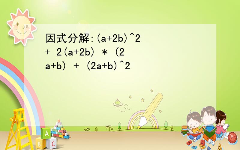 因式分解:(a+2b)^2 + 2(a+2b) * (2a+b) + (2a+b)^2