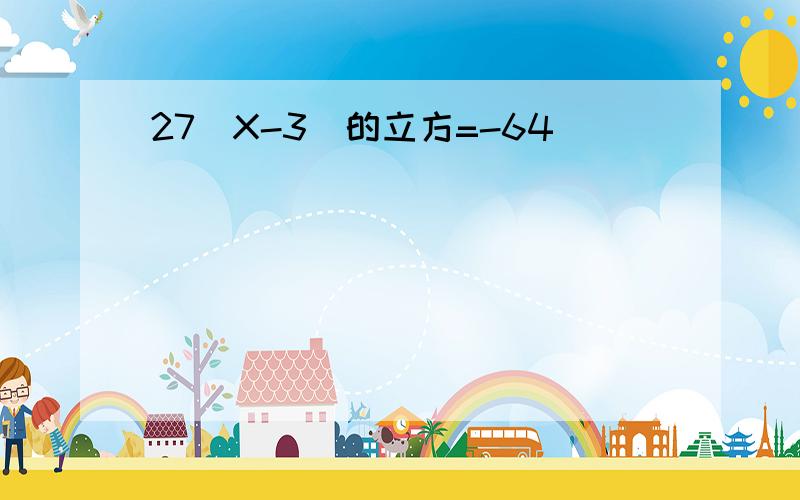 27(X-3)的立方=-64