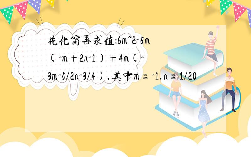 先化简再求值：6m^2-5m(-m+2n-1)+4m(-3m-5/2n-3/4),其中m=-1,n=1/20