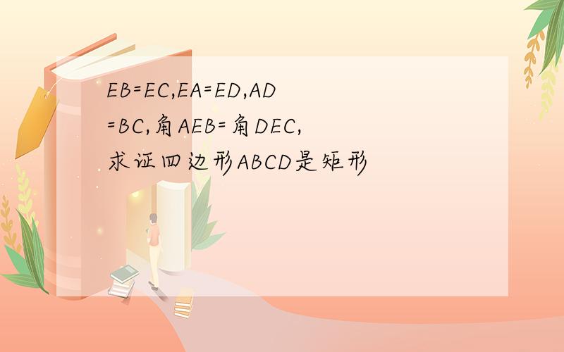 EB=EC,EA=ED,AD=BC,角AEB=角DEC,求证四边形ABCD是矩形