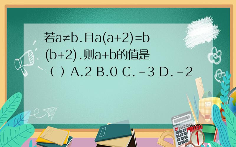 若a≠b.且a(a+2)=b(b+2).则a+b的值是 （ ）A.2 B.0 C.-3 D.-2