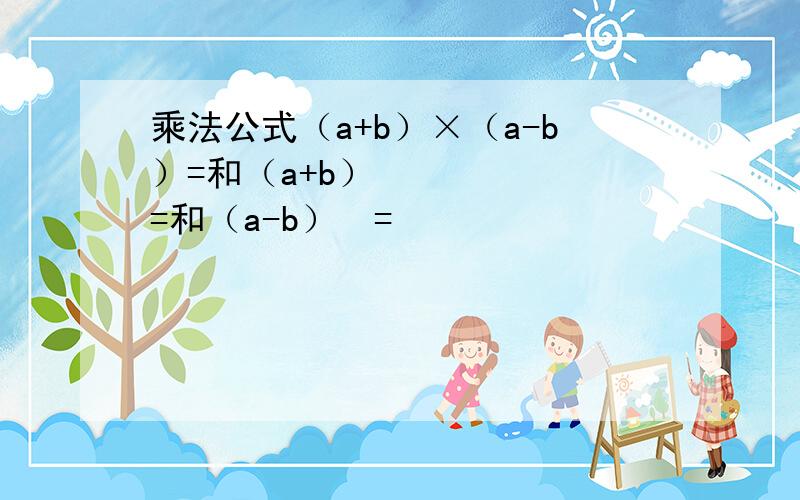 乘法公式（a+b）×（a-b）=和（a+b）²=和（a-b）²=