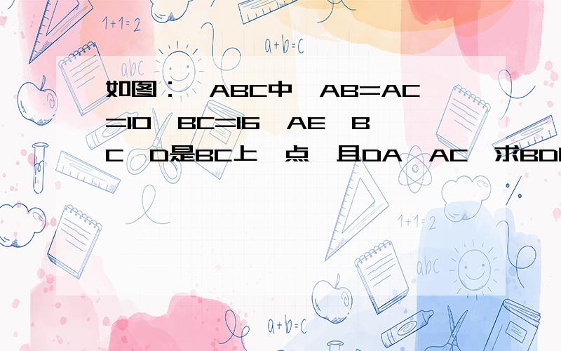 如图：△ABC中,AB=AC=10,BC=16,AE⊥BC,D是BC上一点,且DA⊥AC,求BD的长