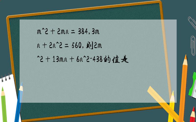 m^2+2mn=384,3mn+2n^2=560,则2m^2+13mn+6n^2-438的值是