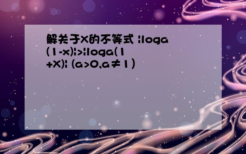 解关于X的不等式 |loga(1-x)|>|loga(1+X)| (a>0,a≠1）