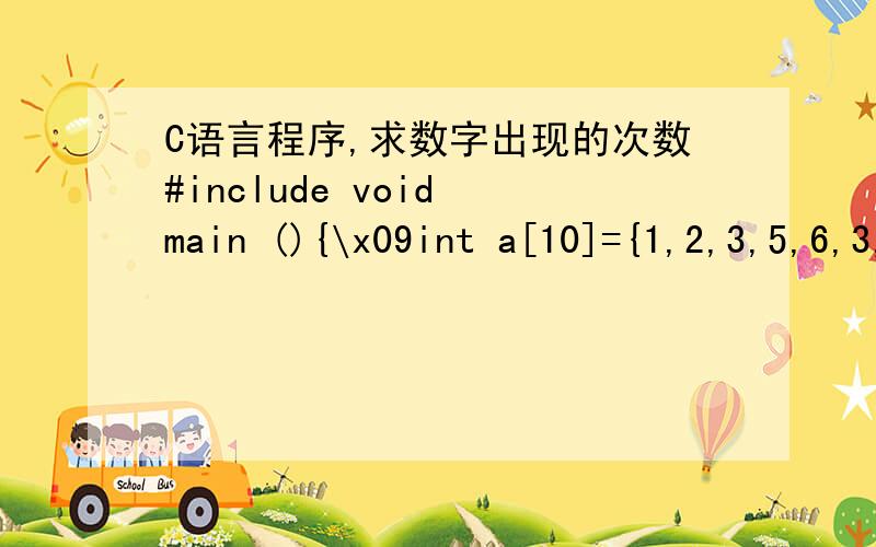 C语言程序,求数字出现的次数#include void main (){\x09int a[10]={1,2,3,5,6,3,3,3,2,3};\x09int i,j,k;\x09int t=0;\x09int count=0;\x09for (i=1;i