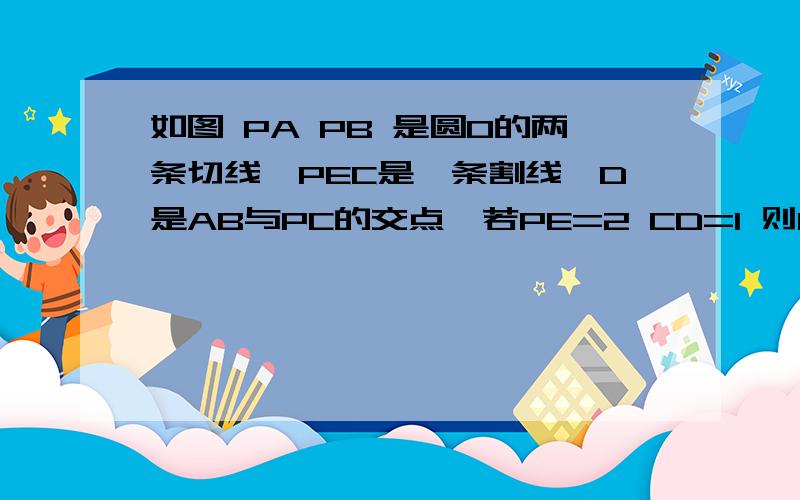 如图 PA PB 是圆O的两条切线,PEC是一条割线,D是AB与PC的交点,若PE=2 CD=1 则DE的长是______