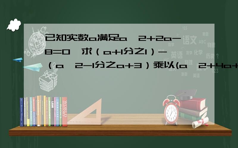 已知实数a满足a^2+2a-8=0,求（a+1分之1）-（a^2-1分之a+3）乘以(a^2+4a+3分之a^2-2a+1)怎么做