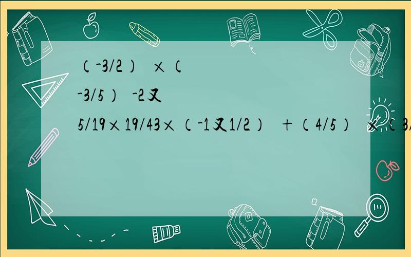 （-3/2）³×（-3/5）²-2又5/19×19/43×（-1又1/2）³+（4/5）²×（3/2）³还有（-2）×（-3）²-（-1）的101次方÷0.5