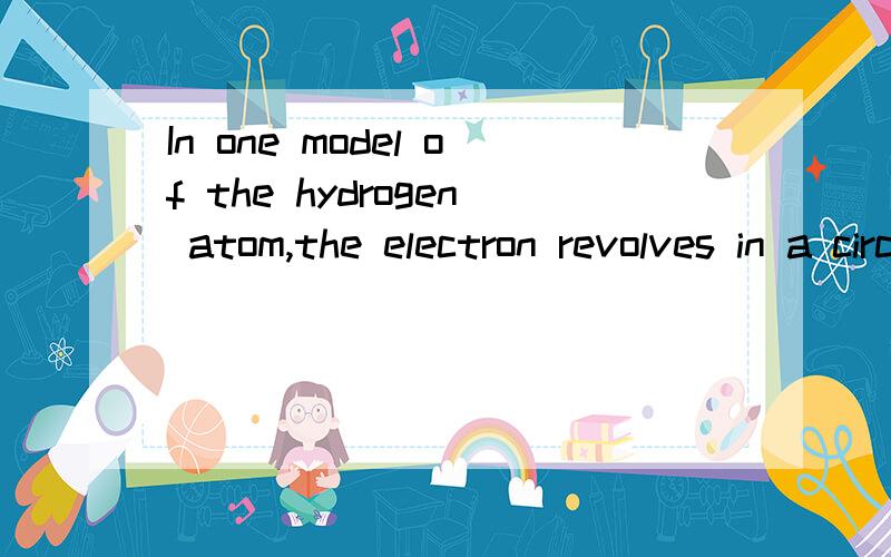 In one model of the hydrogen atom,the electron revolves in a circular orbit around the proton with a speed of 2.0106m/s.Determine the radius of the electron's orbit.