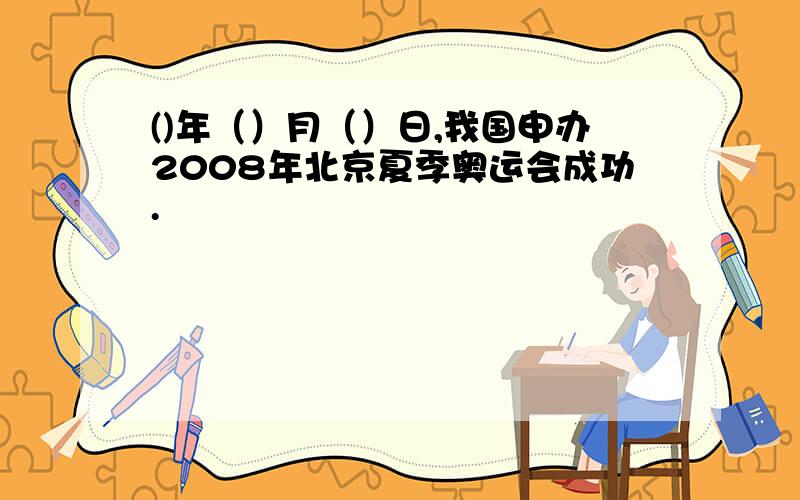 ()年（）月（）日,我国申办2008年北京夏季奥运会成功.