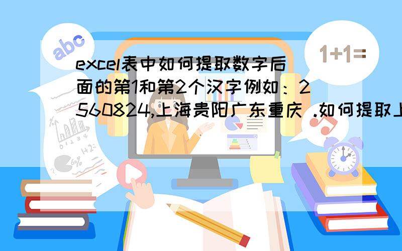 excel表中如何提取数字后面的第1和第2个汉字例如：2560824,上海贵阳广东重庆 .如何提取上海两字1125935842,宁波福建龙岩.如何提取宁波两字