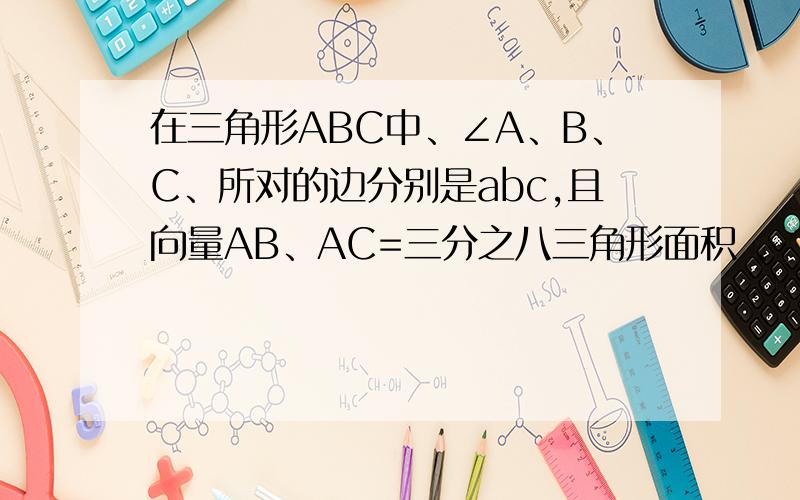 在三角形ABC中、∠A、B、C、所对的边分别是abc,且向量AB、AC=三分之八三角形面积 、1.求sin 二分之B+C+cos2A2.若b=2 三角形面积=3 ,求a