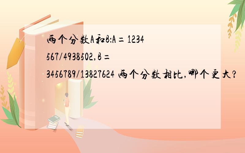 两个分数A和B：A=1234567/4938502,B=3456789/13827624 两个分数相比,哪个更大?
