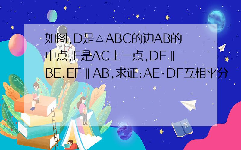 如图,D是△ABC的边AB的中点,E是AC上一点,DF‖BE,EF‖AB,求证:AE·DF互相平分