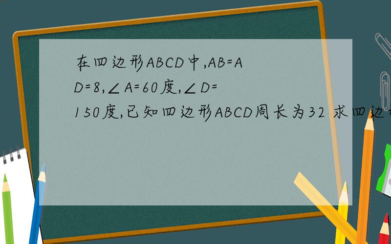 在四边形ABCD中,AB=AD=8,∠A=60度,∠D=150度,已知四边形ABCD周长为32 求四边形ABCD 的面积