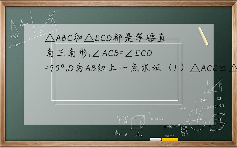 △ABC和△ECD都是等腰直角三角形,∠ACB=∠ECD=90°,D为AB边上一点求证（1）△ACE≌△BCD(2)AD²+AE&