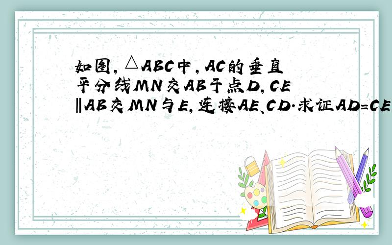 如图,△ABC中,AC的垂直平分线MN交AB于点D,CE‖AB交MN与E,连接AE、CD.求证AD=CE