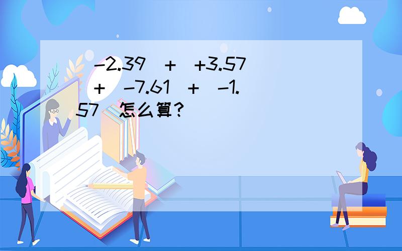 (-2.39)+(+3.57)+(-7.61)+(-1.57)怎么算?
