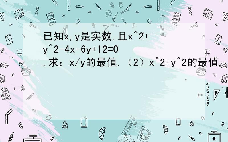 已知x,y是实数,且x^2+y^2-4x-6y+12=0,求：x/y的最值.（2）x^2+y^2的最值.（3）x-y的最值