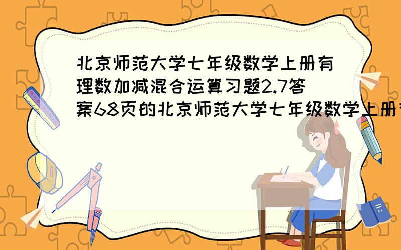 北京师范大学七年级数学上册有理数加减混合运算习题2.7答案68页的北京师范大学七年级数学上册有理数加减混合运算习题2.7答案68页