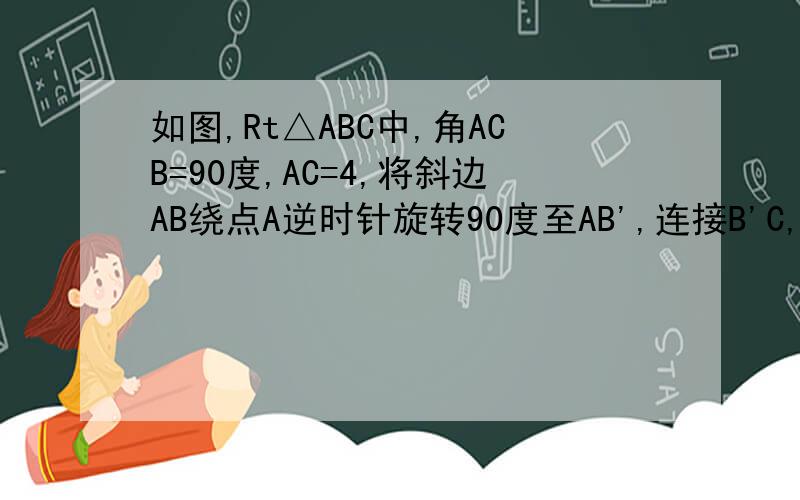 如图,Rt△ABC中,角ACB=90度,AC=4,将斜边AB绕点A逆时针旋转90度至AB',连接B'C,则三角形AB’C的面积为多少
