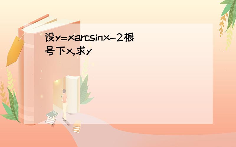 设y=xarcsinx-2根号下x,求y