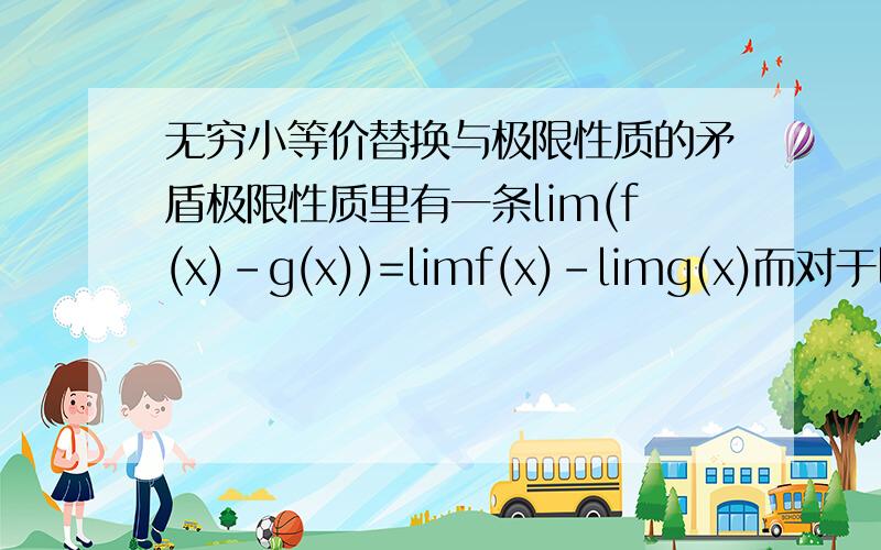 无穷小等价替换与极限性质的矛盾极限性质里有一条lim(f(x)-g(x))=limf(x)-limg(x)而对于lim(1-sinx)/x（x->0)的时候sinx不能换成x原因是因为这是加减运算但是lim(1-sinx)/x（x->0)=lim1/x-lim(sinx/x)不久化为乘