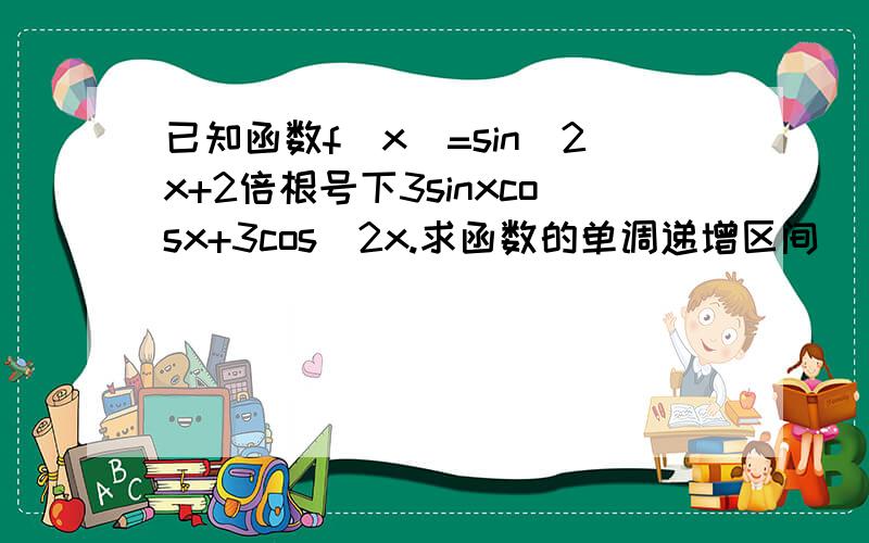 已知函数f(x)=sin^2x+2倍根号下3sinxcosx+3cos^2x.求函数的单调递增区间