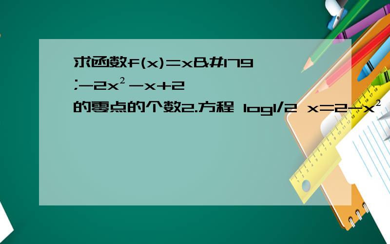 求函数f(x)=x³-2x²-x+2的零点的个数2.方程 log1/2 x=2-x² 的解的个数为？