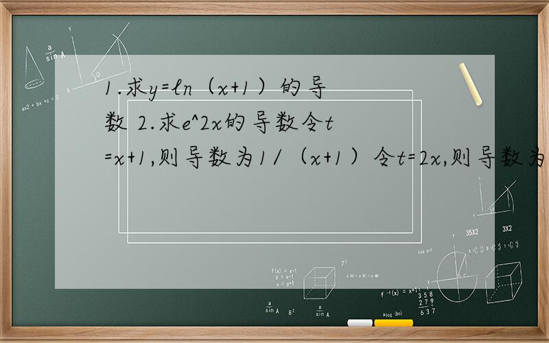 1.求y=ln（x+1）的导数 2.求e^2x的导数令t=x+1,则导数为1/（x+1）令t=2x,则导数为e^2X 为什么1是对的而2是错的