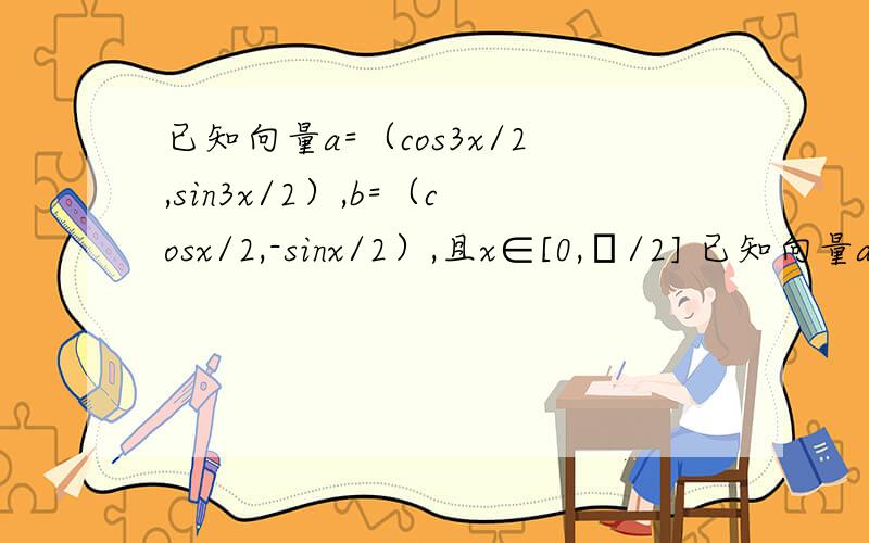 已知向量a=（cos3x/2,sin3x/2）,b=（cosx/2,-sinx/2）,且x∈[0,π/2] 已知向量a=（cos3x/2,sin3x/2）,b=（cosx/2,-sinx/2）,且x∈[0,π/2]若f（x）=a*b-2λ|a+b|的最小值为-3/2,求λ的值