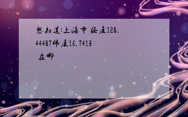 想知道:上海市 经度128.44487纬度15.7413 在哪