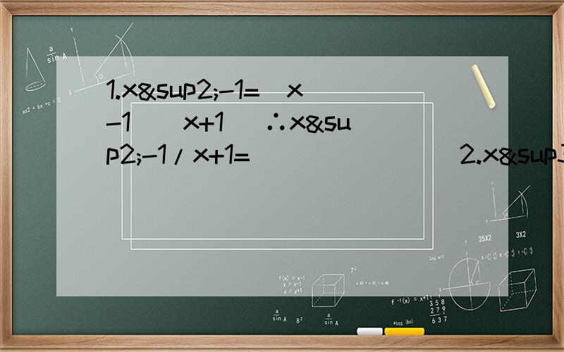 1.x²-1=（x-1）（x+1） ∴x²-1/x+1=________2.x³-1=（x-1）（x²+x+1） ∴x³-1/x²+x+1=_________3.xˇ4-1=（x-1（ ）∴xˇ4-1/xˇ3+x²+x+1=x-14.猜想：xˇn-1=（x-1）（ ）,∴xˇn-1/（ ）=x-1如果要计