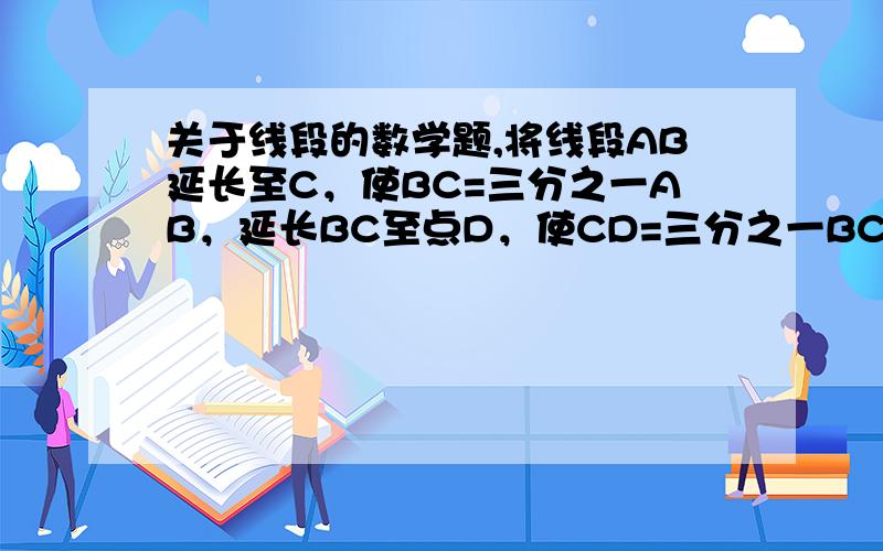 关于线段的数学题,将线段AB延长至C，使BC=三分之一AB，延长BC至点D，使CD=三分之一BC，延长CD至点E，使DE=三分之一CD，若CE=8cm，则AB=多少