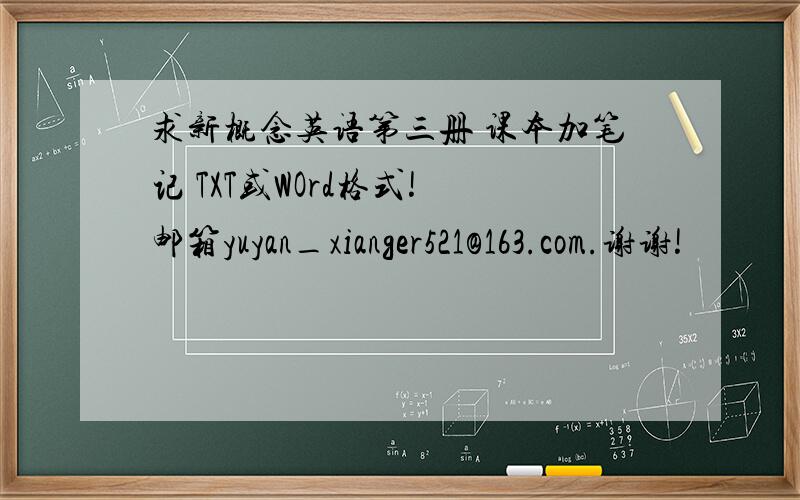 求新概念英语第三册 课本加笔记 TXT或WOrd格式! 邮箱yuyan_xianger521@163.com.谢谢!
