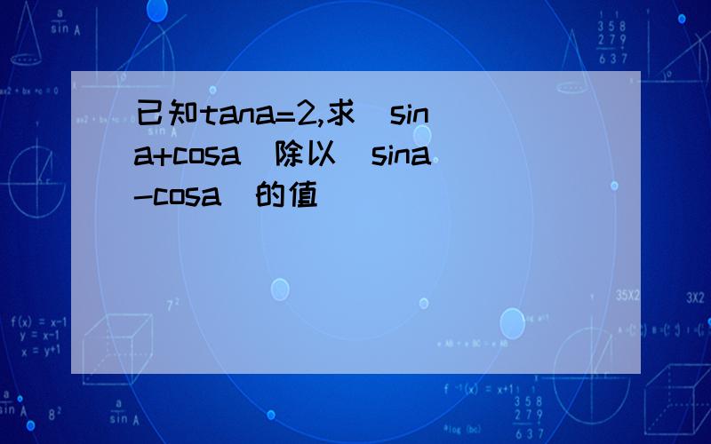 已知tana=2,求(sina+cosa)除以（sina-cosa)的值