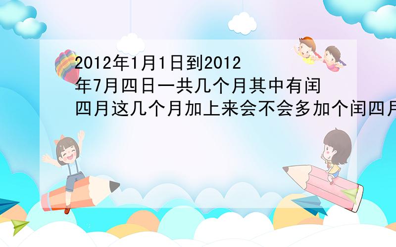 2012年1月1日到2012年7月四日一共几个月其中有闰四月这几个月加上来会不会多加个闰四月