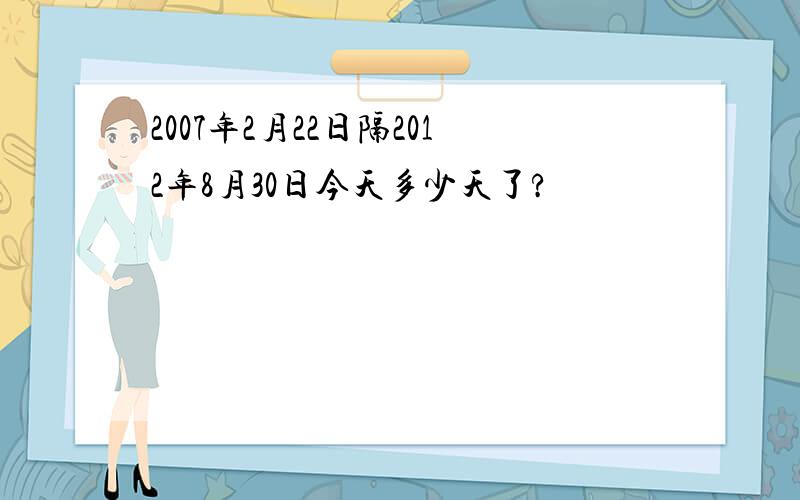 2007年2月22日隔2012年8月30日今天多少天了?