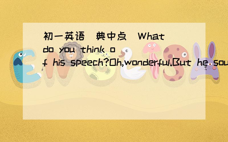 初一英语(典中点)What do you think of his speech?Oh,wonderful.But he sounded really ______ when he first started speaking.A.in B.on C.at D.of