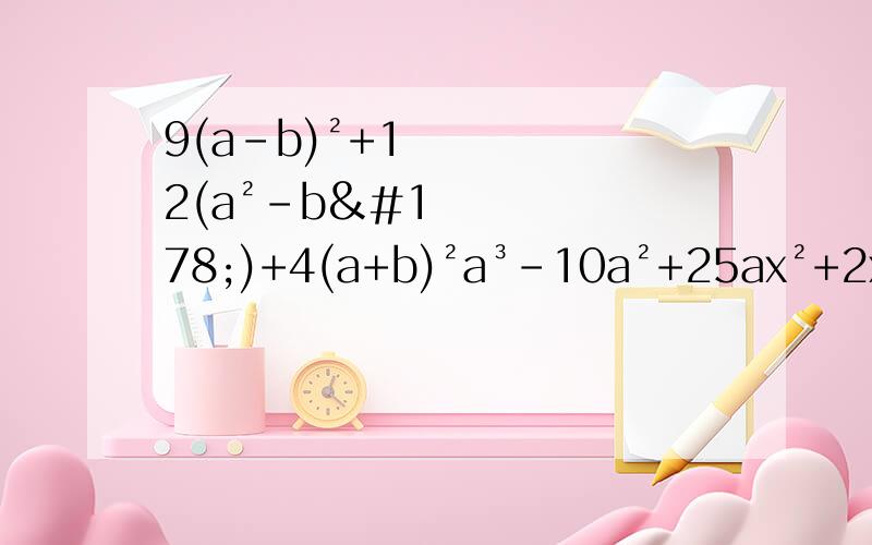 9(a-b)²+12(a²-b²)+4(a+b)²a³-10a²+25ax²+2x+1-y²25（m+n-3）²-9（3m-2n）²