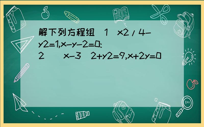解下列方程组（1）x2/4-y2=1,x-y-2=0:(2)(x-3)2+y2=9,x+2y=0